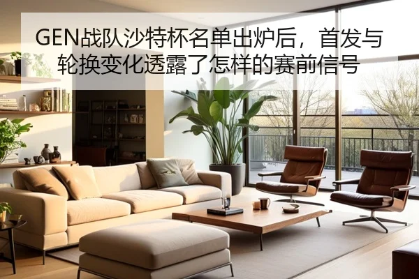 GEN战队沙特杯名单出炉后，首发与轮换变化透露了怎样的赛前信号（feifanyule）